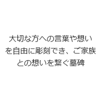 大切な方への言葉や想いを自由に彫刻できご家族との想いを繋ぐ墓碑